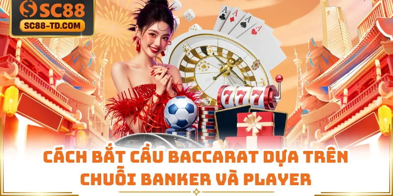 Cách Bắt Cầu Baccarat Dựa Trên Chuỗi Banker Và Player