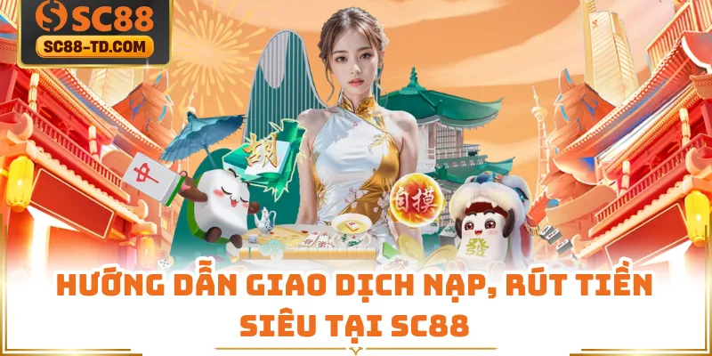 Hướng Dẫn Giao Dịch Nạp, Rút Tiền Siêu Tại SC88
