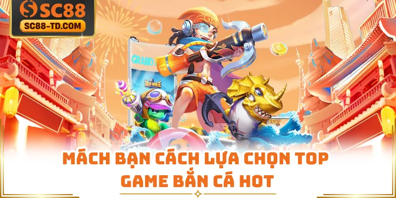 Mách Bạn Cách Lựa Chọn Top Game Bắn Cá Hot